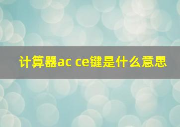 计算器ac ce键是什么意思